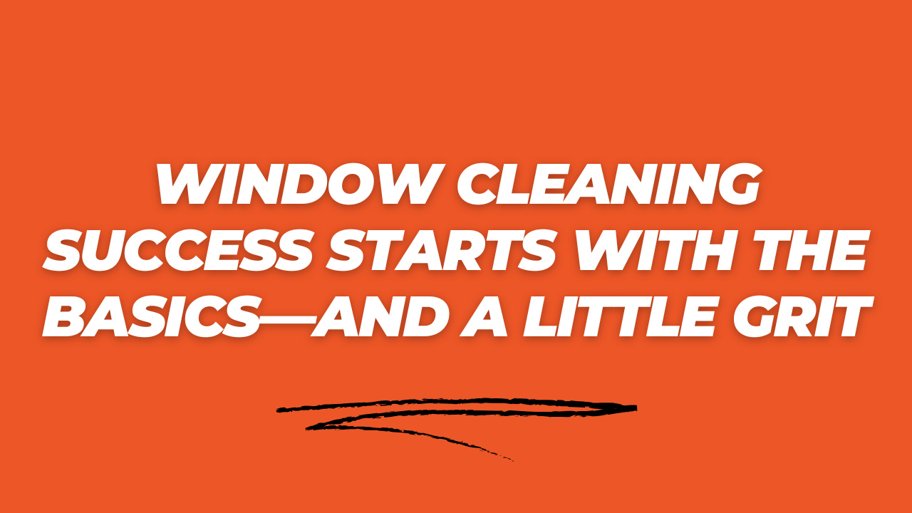 Window Cleaning Success Starts with the Basics—And a Little Grit